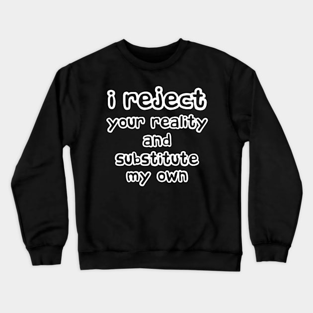 I Reject Your Reality And Substitute My Own Crewneck Sweatshirt by solsateez